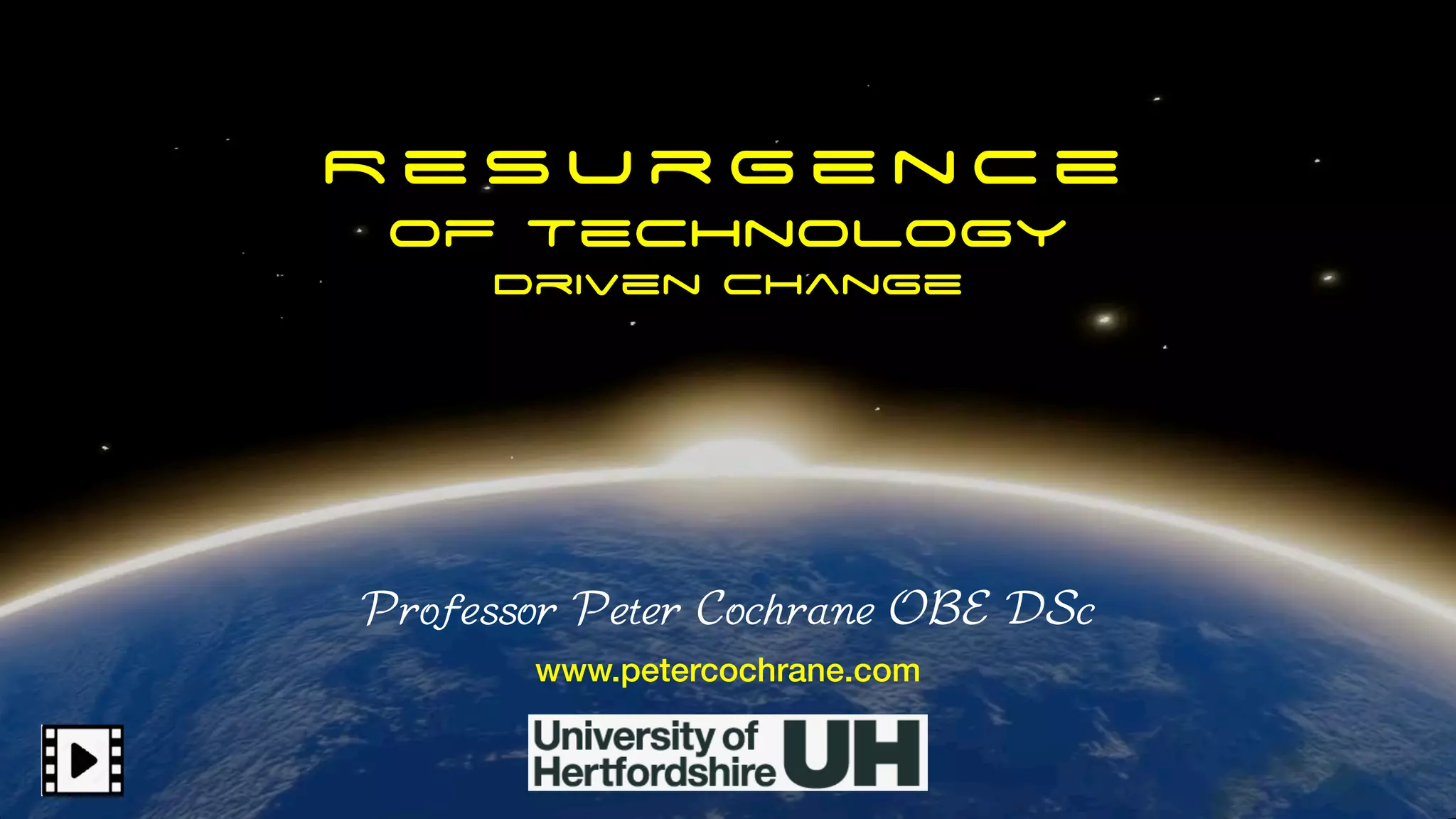 R e s u r g e n c e
of Technology
Driven Change
Professor Peter Cochrane OBE DSc
www.petercochrane.com
 