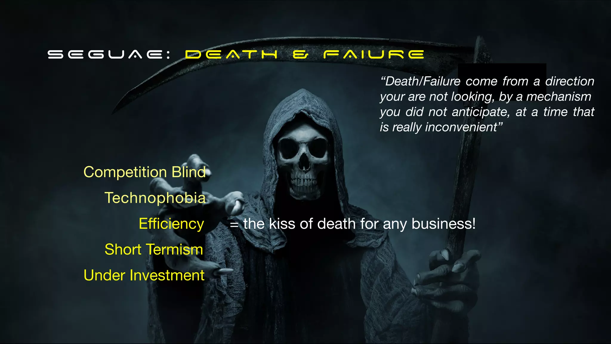 Competition Blind
Technophobia
E
ffi
ciency = the kiss of death for any business!
Short Termism
Under Investment
SEGUAE: DEATH & FAIURE
“Death/Failure come from a direction
your are not looking, by a mechanism
you did not anticipate, at a time that
is really inconvenient”
 