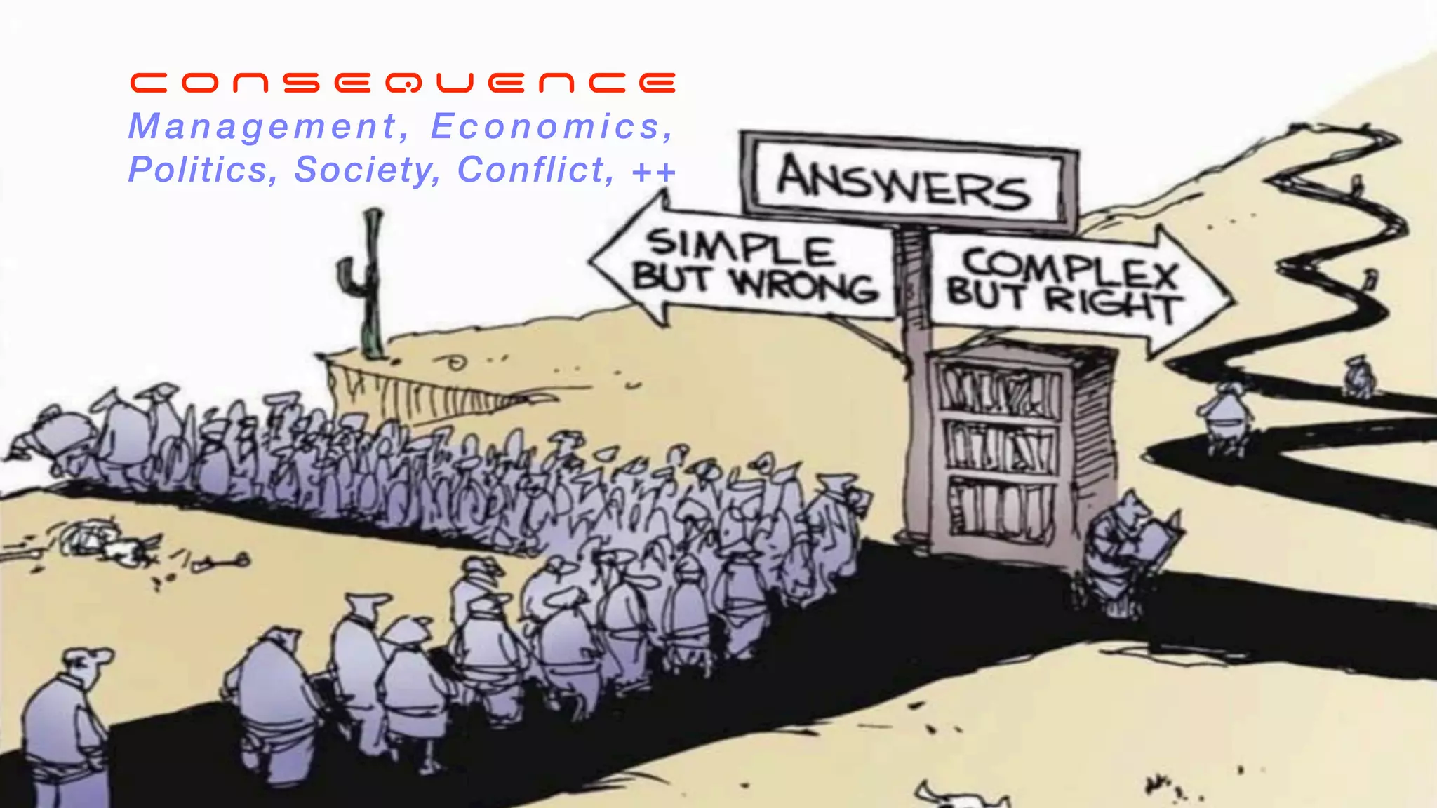 “There are no simple solutions to complex problems”
H Y P o t h e s i s
O u r b i g g e s t c h a l l e n g e
“The universe is inherently complex”
“We are linear thinkers”
C O N S E Q U E N C E
M a n agement, Economics,
Politics, Society, Conflict, ++
 