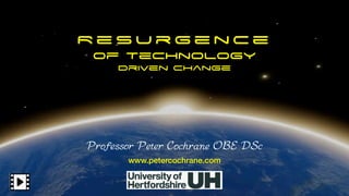 R e s u r g e n c e
of Technology
Driven Change
Professor Peter Cochrane OBE DSc
www.petercochrane.com
 