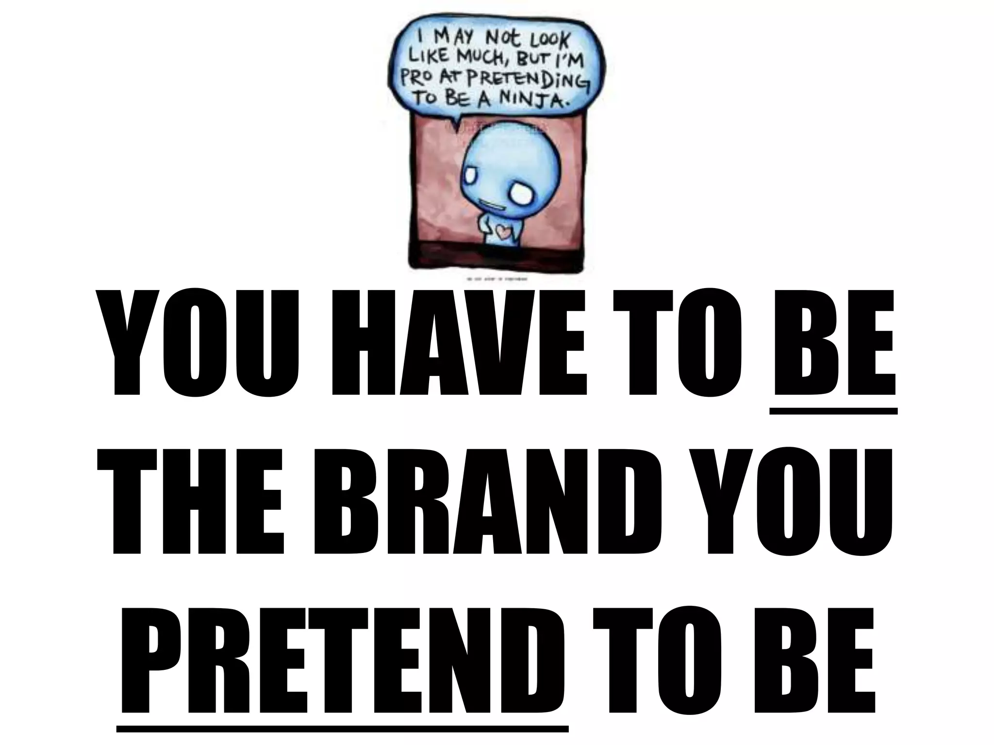 you have to be the brand youpretend to be