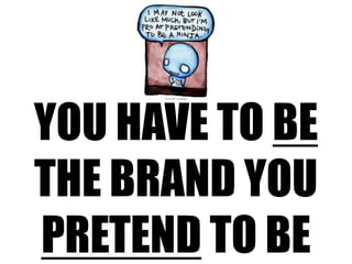 you have to be the brand youpretend to be