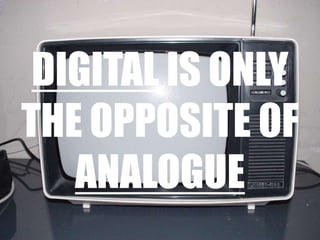 Digitalisonly the opposite of analogue