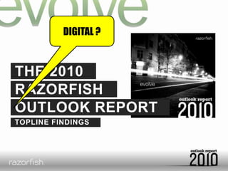 DIGITAL ?THE 2010RAZORFISHOUTLOOK REPORTTOPLINE FINDINGS