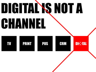 Digital is not a channelTVPRINTPOSCRMDIGITAL