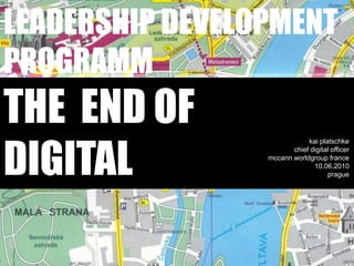 Leadership developmentprogrammthe  end ofdigital<br />kaiplatschkechief digital officer<br />mccannworldgroupfrance10.06.2...
