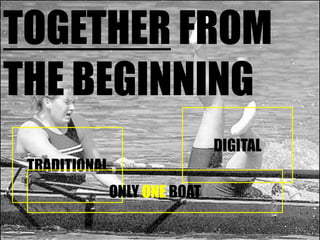 TOGETHER FROM THE BEGINNING<br />DIGITAL<br />TRADITIONAL<br />ONLY ONE BOAT<br />