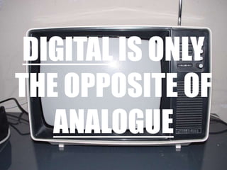 Digitalisonly the opposite of analogue<br />