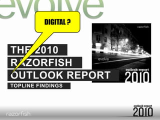 DIGITAL ?<br />THE 2010<br />RAZORFISH<br />OUTLOOK REPORT<br />TOPLINE FINDINGS<br />