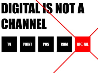 Digital is not a channel<br />TV<br />PRINT<br />POS<br />CRM<br />DIGITAL<br />