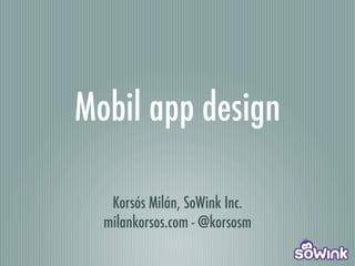 Mobil app design

   Korsós Milán, SoWink Inc.
  milankorsos.com - @korsosm
 