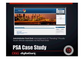 Administrator Front End: Management of “Pending” Proudly
South African Members via the Front End:
PSA Case Study
 