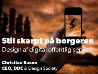 Stil skarpt på borgeren
Design af digital offentlig service
Christian Bason
CEO, DDC & Design Society
 