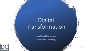 Digital
Transformation
Jan Eivind Danielsen
DanielsenConsulting
DCDanielsen Consulting
 