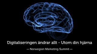 Digitaliseringen ändrar allt - Utom din hjärna
— Norwegian Marketing Summit —
 