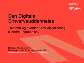 Den Digitale
Erhvervsuddannelse
- hvornår og hvordan fører digitalisering
til bedre uddannelse?
Marianne Riis, lektor, ph.d.
Nationalt Center for Erhvervspædagogik (NCE)
Uddannelsesforbundet – Odense - 8. februar 2017
 