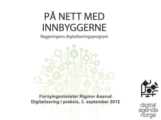 På nett med innbyggerne
 Regjeringens digitaliseringsprogram




     Fornyingsminister Rigmor Aasrud
 Digitalisering i praksis, 3. september 2012
 