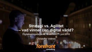 Strategi vs. Agilitet
– vad vinner i en digital värld?
Digitaliseringsdagarna, Stockholm, 1 juni 2018
Christoffer Vollmer
 