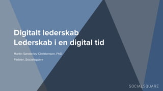 Digitalt lederskab
Lederskab i en digital tid
Martin Sønderlev Christensen, PhD
Partner, Socialsquare
 