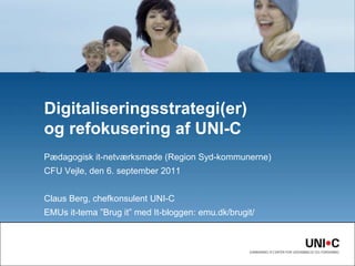 Digitaliseringsstrategi(er)og refokusering af UNI-C Pædagogisk it-netværksmøde (Region Syd-kommunerne) CFU Vejle, den 6. september 2011  Claus Berg, chefkonsulent UNI-C EMUs it-tema ”Brug it” med It-bloggen: emu.dk/brugit/ 