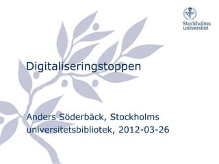 Digitaliseringstoppen



Anders Söderbäck, Stockholms
universitetsbibliotek, 2012-03-26
 