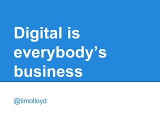 Digital is
everybody’s
business
@timolloyd
 