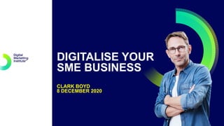 DIGITALISE YOUR
SME BUSINESS
CLARK BOYD
8 DECEMBER 2020
 