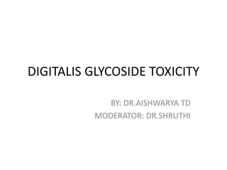 DIGITALIS GLYCOSIDE TOXICITY
BY: DR.AISHWARYA TD
MODERATOR: DR.SHRUTHI
 