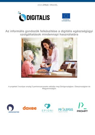 2 0 2 3.ÁPRILISI HÍRLEVÉL
Az informális gondozók felkészítése a digitális egészségügyi
szolgáltatások mindennapi használatára
A projektet 3 európai ország 5 partnerszervezete valósítja meg Görögországban, Olaszországban és
Magyarországon.
 
