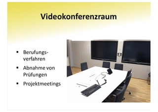 Videokonferenzraum
§ Berufungs-
verfahren
§ Abnahme	von
Prüfungen
§ Projektmeetings
 