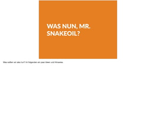 WAS NUN, MR.
SNAKEOIL?
Was sollten wir also tun? Im folgenden ein paar Ideen und Hinweise.
 