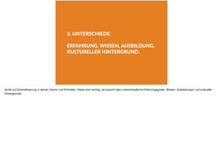 3. UNTERSCHIEDE
ERFAHRUNG, WISSEN, AUSBILDUNG,
KULTURELLER HINTERGRUND.
Achte auf Diversiﬁzierung in deinen Teams und Einheiten. Diese sind wichtig, es braucht also unterschiedliche Erfahrungsgrade, Wissen, Ausbildungen und kulturelle
Hintergründe.
 