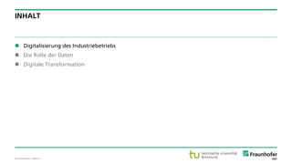 © Fraunhofer · Seite 2
INHALT
 Digitalisierung des Industriebetriebs
 Die Rolle der Daten
 Digitale Transformation
 
