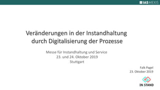 Veränderungen in der Instandhaltung
durch Digitalisierung der Prozesse
Messe für Instandhaltung und Service
23. und 24. Oktober 2019
Stuttgart
Falk Pagel
23. Oktober 2019
 