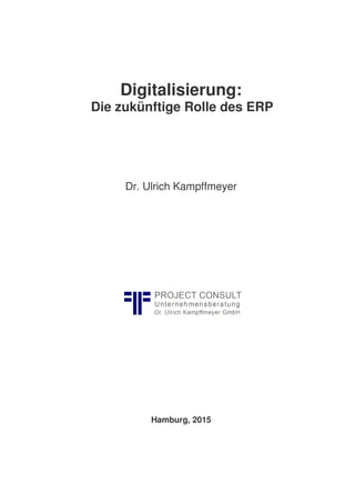 Digitalisierung:
Die zukünftige Rolle des ERP
Dr. Ulrich Kampffmeyer
Hamburg, 2015
 