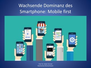 Wachsende Dominanz des
Smartphone: Mobile first
Prof. Dr. Heike Simmet
Hochschule Bremerhaven
 
