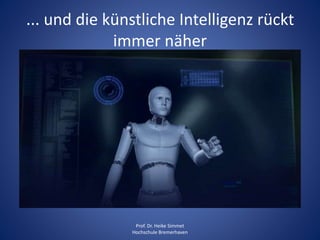 ... und die künstliche Intelligenz rückt
immer näher
Prof. Dr. Heike Simmet
Hochschule Bremerhaven
 