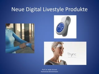 Neue Digital Livestyle Produkte
Prof. Dr. Heike Simmet
Hochschule Bremerhaven
 