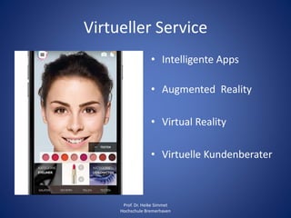 Virtueller Service
• Intelligente Apps
• Augmented Reality
• Virtual Reality
• Virtuelle Kundenberater
Prof. Dr. Heike Simmet
Hochschule Bremerhaven
 