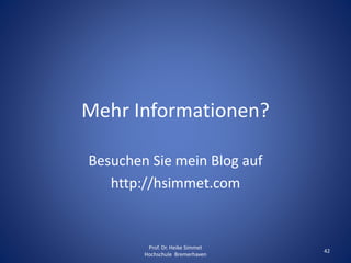 Mehr Informationen?
Besuchen Sie mein Blog auf
http://hsimmet.com
Prof. Dr. Heike Simmet
Hochschule Bremerhaven
42
 