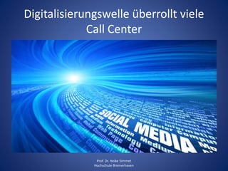Digitalisierungswelle überrollt viele
Call Center
Prof. Dr. Heike Simmet
Hochschule Bremerhaven
 
