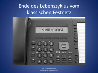 Ende des Lebenszyklus vom
klassischen Festnetz
Prof. Dr. Heike Simmet
Hochschule Bremerhaven
 