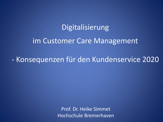 Digitalisierung
im Customer Care Management
- Konsequenzen für den Kundenservice 2020
Prof. Dr. Heike Simmet
Hochschule Bremerhaven
 