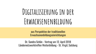 Digitalisierung in der
Erwachsenenbildung
aus Perspektive der traditionellen
Erwachsenenbildungseinrichtungen
Dr. Sandra S...