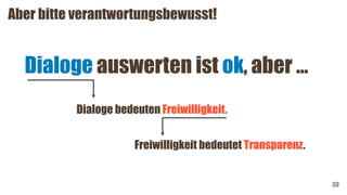 Aber bitte verantwortungsbewusst!
30
Dialoge auswerten ist ok, aber …
Dialoge bedeuten Freiwilligkeit.
Freiwilligkeit bedeutet Transparenz.
 