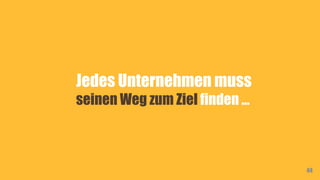 Jedes Unternehmen muss
seinen Weg zum Ziel finden …
44
 