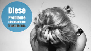 Diese
Probleme
können ziemlich
frustrieren.
9
Davis,Jake(2011),ohneTitel,<www.flickr.com/photos/jakechristopher/5707798540/>,
<creativecommons.org/licenses/by-nd/2.0/legalcode>
 