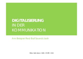 DIGITALISIERUNG
IN DER
KOMMUNIKATION

Am Beispiel Red Bull Soundclash




              Mitter, Weiß, Zuber // KKM // FHSTP // 2013
 