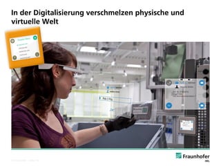 © Fraunhofer ·· Seite 14 
In der Digitalisierung verschmelzen physische und virtuelle Welt 
Source: Fraunhofer IML, 2014.  