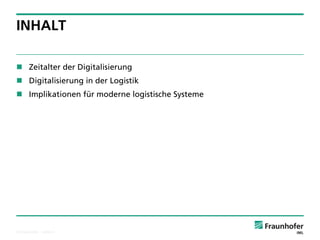 © Fraunhofer ·· Seite 6 
INHALT 
Zeitalter der Digitalisierung 
Digitalisierung in der Logistik 
Implikationen für moderne logistische Systeme  